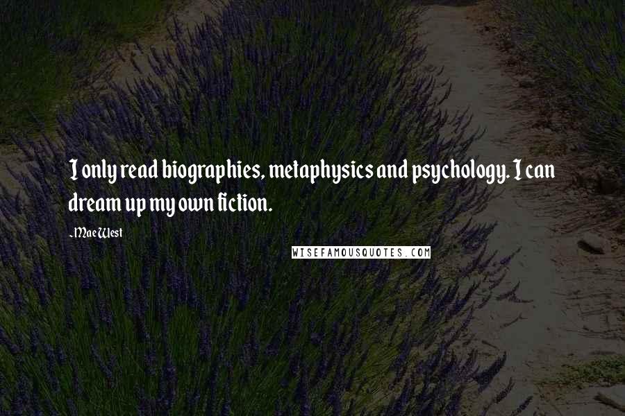 Mae West Quotes: I only read biographies, metaphysics and psychology. I can dream up my own fiction.