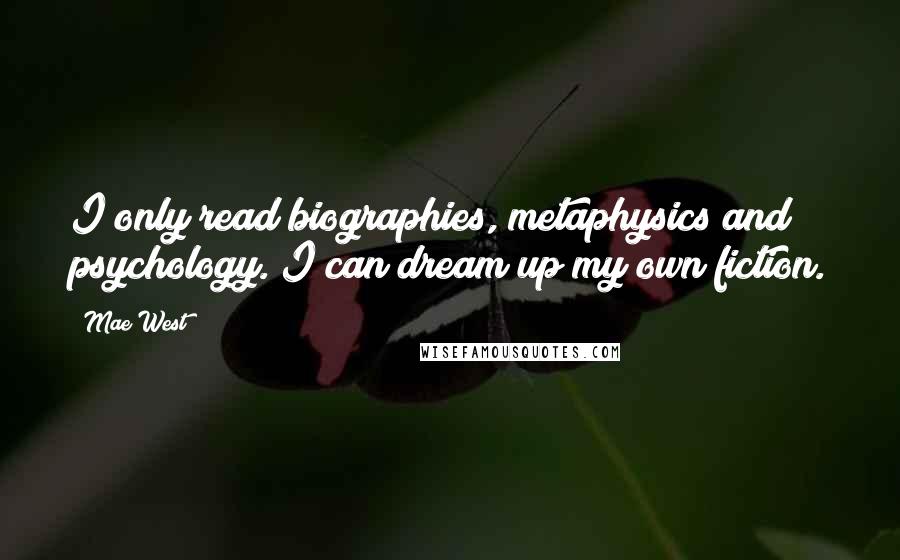 Mae West Quotes: I only read biographies, metaphysics and psychology. I can dream up my own fiction.