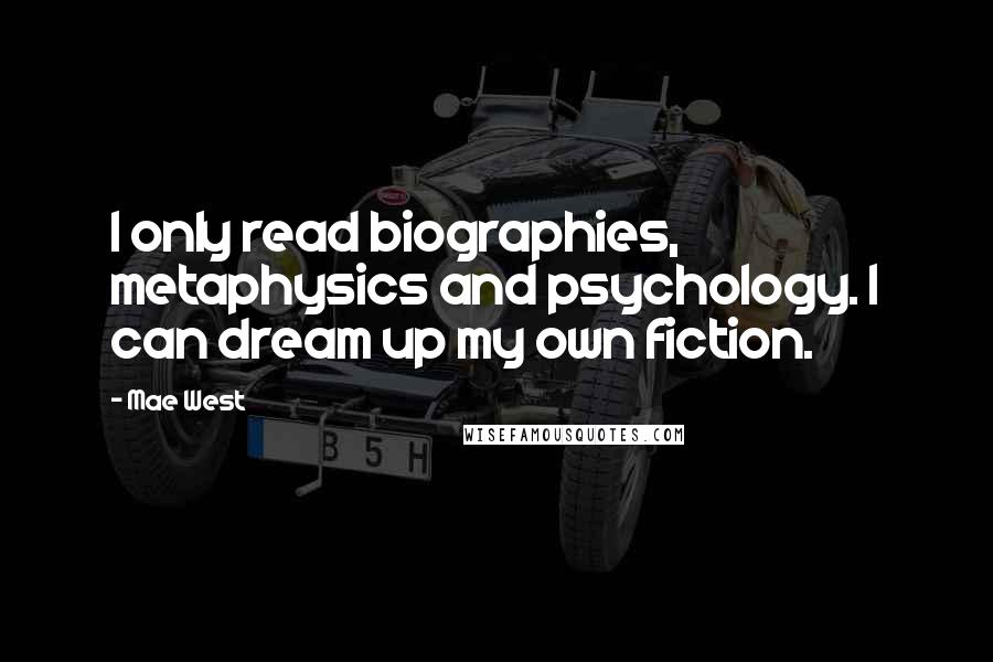 Mae West Quotes: I only read biographies, metaphysics and psychology. I can dream up my own fiction.