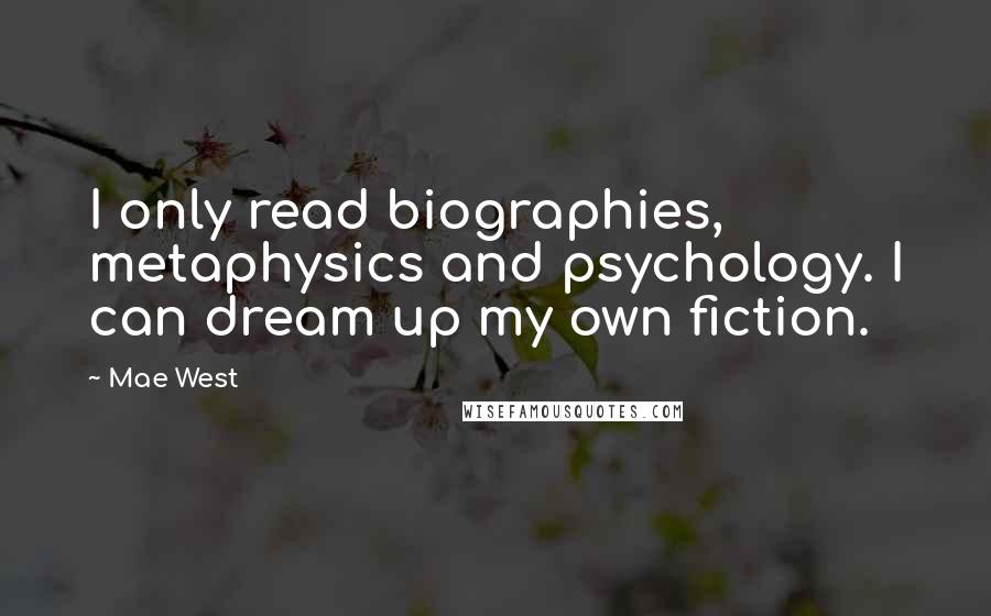 Mae West Quotes: I only read biographies, metaphysics and psychology. I can dream up my own fiction.