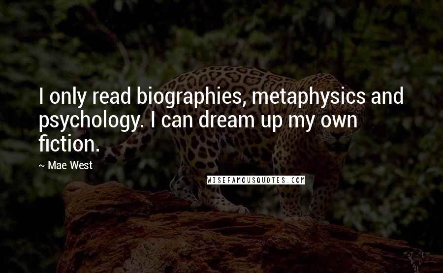 Mae West Quotes: I only read biographies, metaphysics and psychology. I can dream up my own fiction.