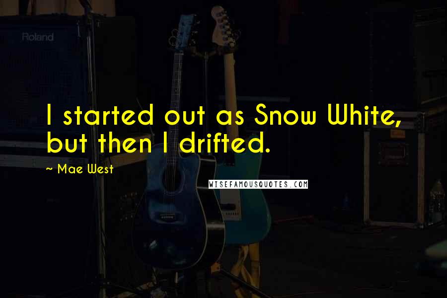 Mae West Quotes: I started out as Snow White, but then I drifted.
