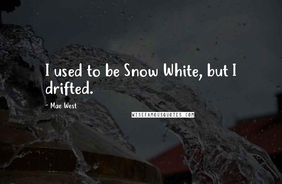 Mae West Quotes: I used to be Snow White, but I drifted.