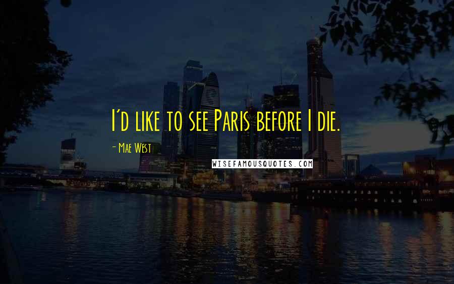 Mae West Quotes: I'd like to see Paris before I die.