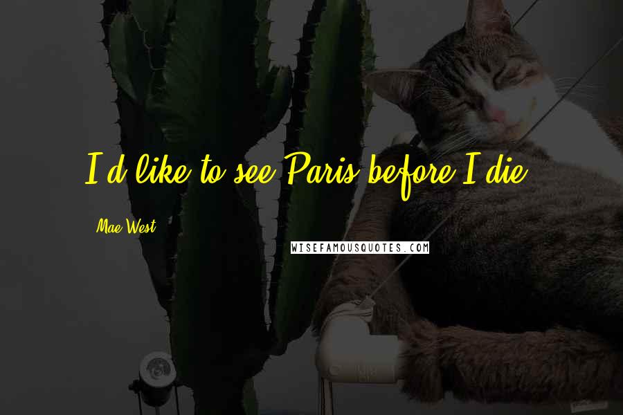 Mae West Quotes: I'd like to see Paris before I die.