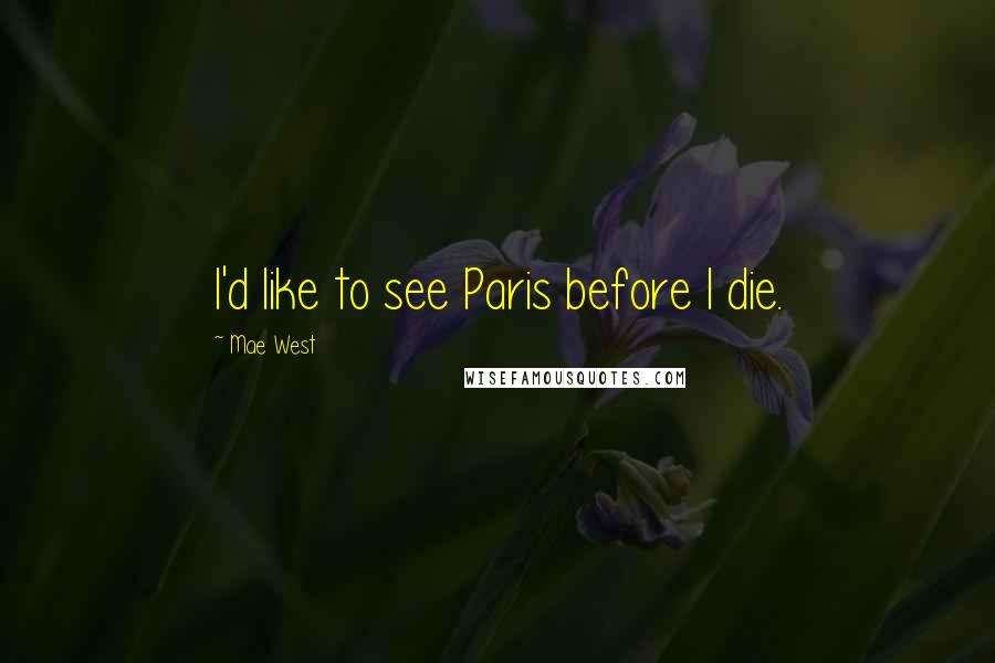 Mae West Quotes: I'd like to see Paris before I die.