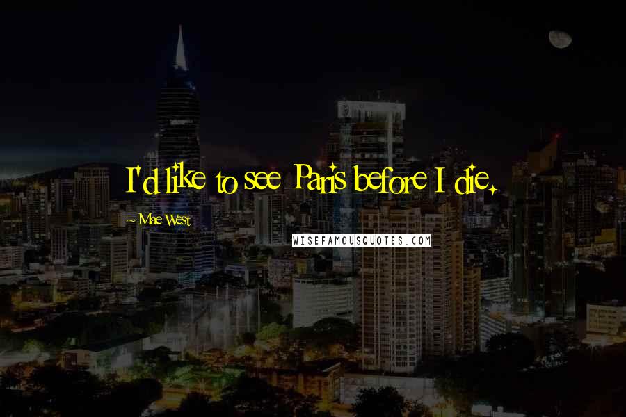 Mae West Quotes: I'd like to see Paris before I die.