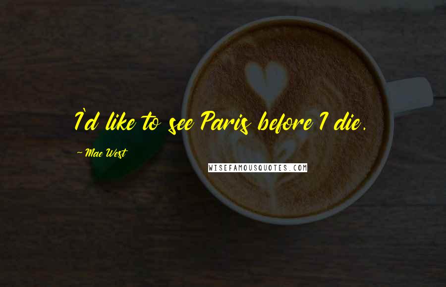 Mae West Quotes: I'd like to see Paris before I die.