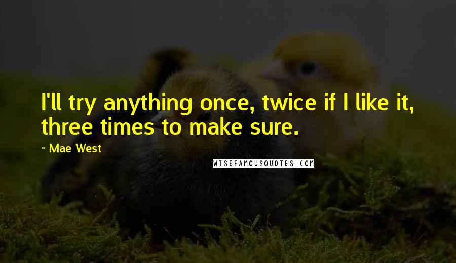 Mae West Quotes: I'll try anything once, twice if I like it, three times to make sure.