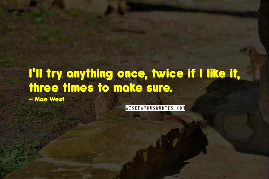 Mae West Quotes: I'll try anything once, twice if I like it, three times to make sure.
