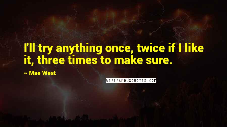 Mae West Quotes: I'll try anything once, twice if I like it, three times to make sure.