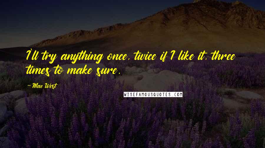 Mae West Quotes: I'll try anything once, twice if I like it, three times to make sure.