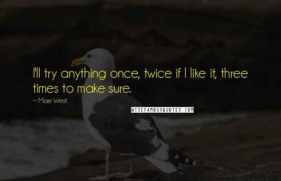 Mae West Quotes: I'll try anything once, twice if I like it, three times to make sure.