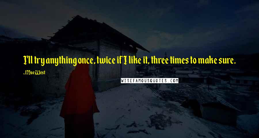 Mae West Quotes: I'll try anything once, twice if I like it, three times to make sure.