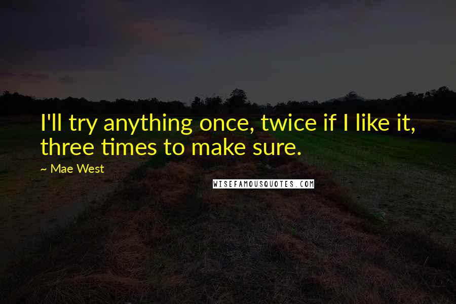 Mae West Quotes: I'll try anything once, twice if I like it, three times to make sure.