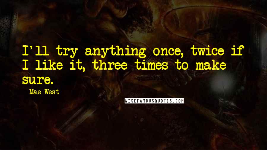 Mae West Quotes: I'll try anything once, twice if I like it, three times to make sure.