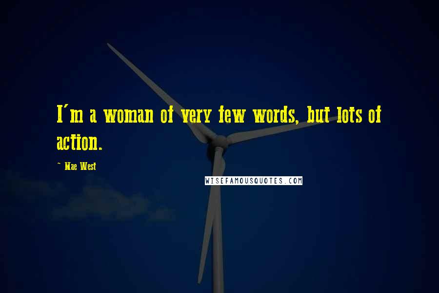 Mae West Quotes: I'm a woman of very few words, but lots of action.
