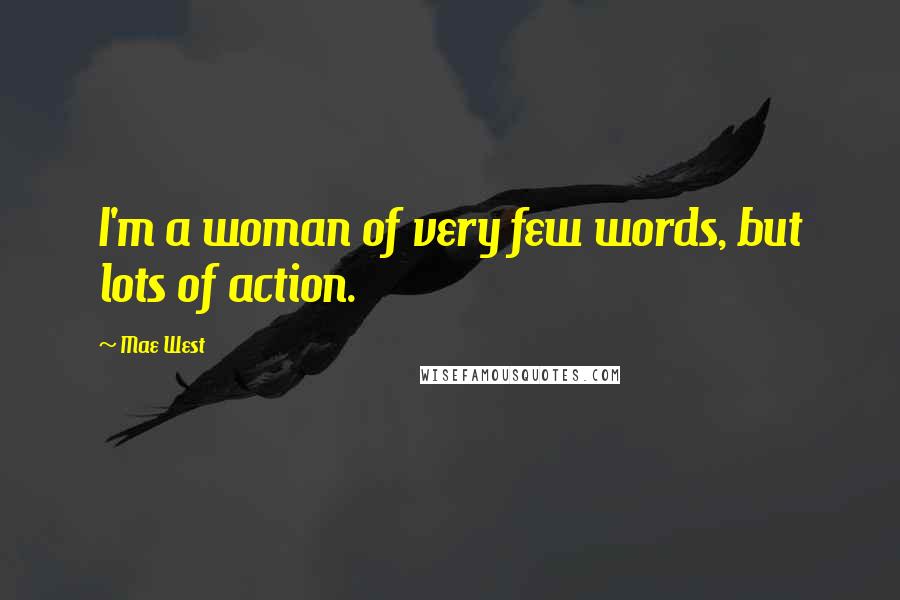 Mae West Quotes: I'm a woman of very few words, but lots of action.