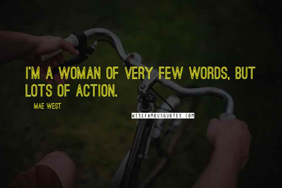 Mae West Quotes: I'm a woman of very few words, but lots of action.