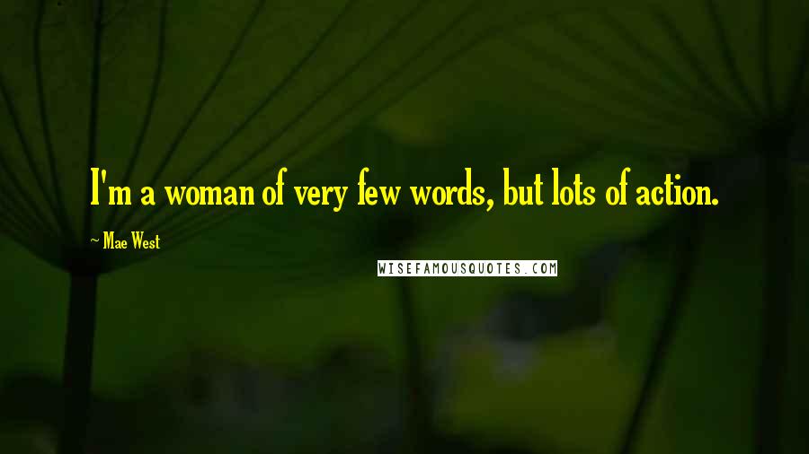 Mae West Quotes: I'm a woman of very few words, but lots of action.