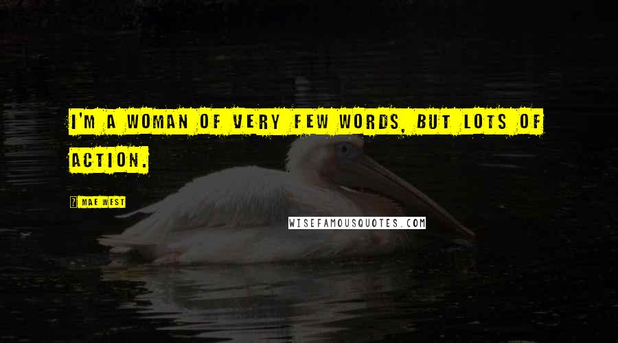 Mae West Quotes: I'm a woman of very few words, but lots of action.