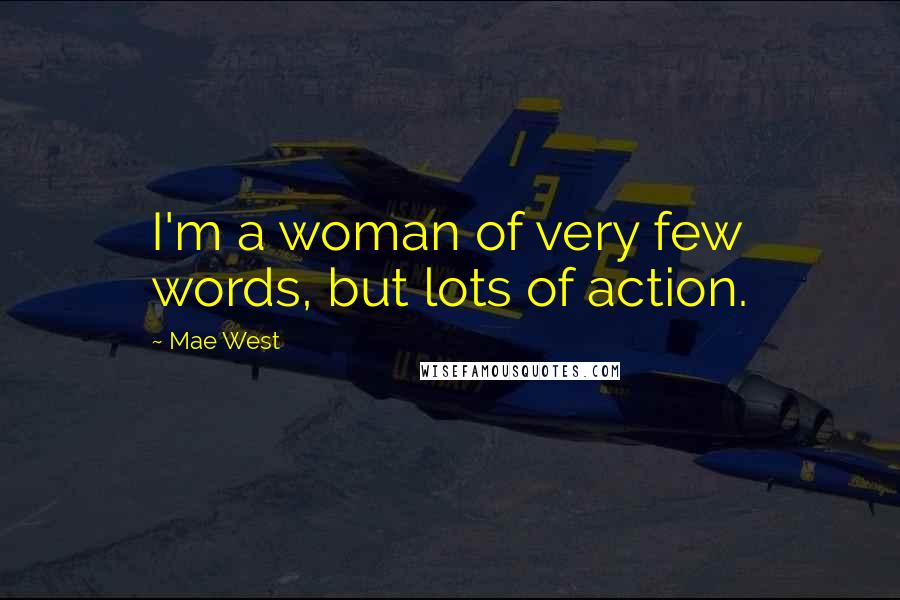 Mae West Quotes: I'm a woman of very few words, but lots of action.