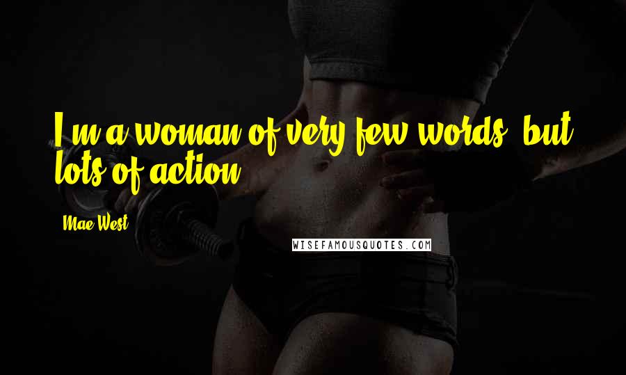 Mae West Quotes: I'm a woman of very few words, but lots of action.