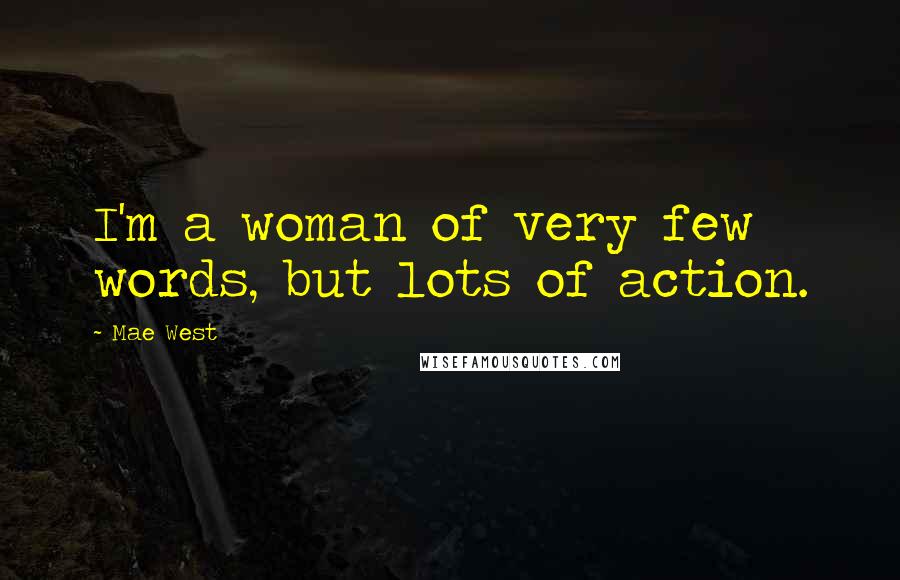 Mae West Quotes: I'm a woman of very few words, but lots of action.