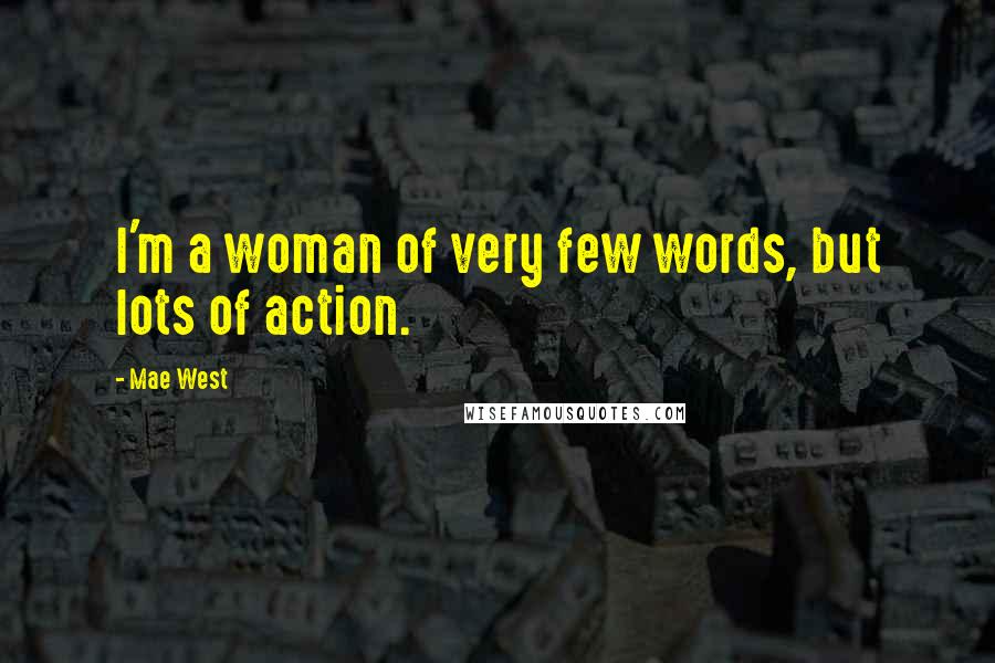 Mae West Quotes: I'm a woman of very few words, but lots of action.