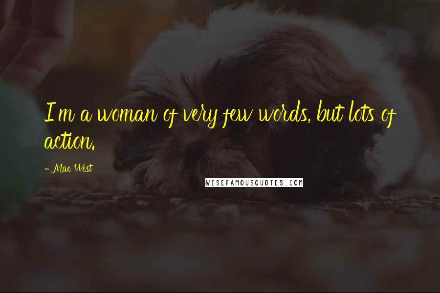 Mae West Quotes: I'm a woman of very few words, but lots of action.