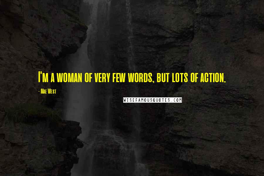 Mae West Quotes: I'm a woman of very few words, but lots of action.