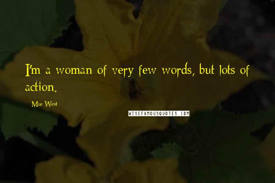 Mae West Quotes: I'm a woman of very few words, but lots of action.
