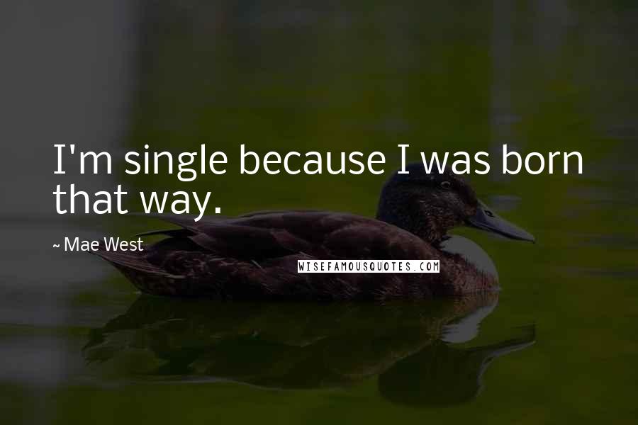 Mae West Quotes: I'm single because I was born that way.