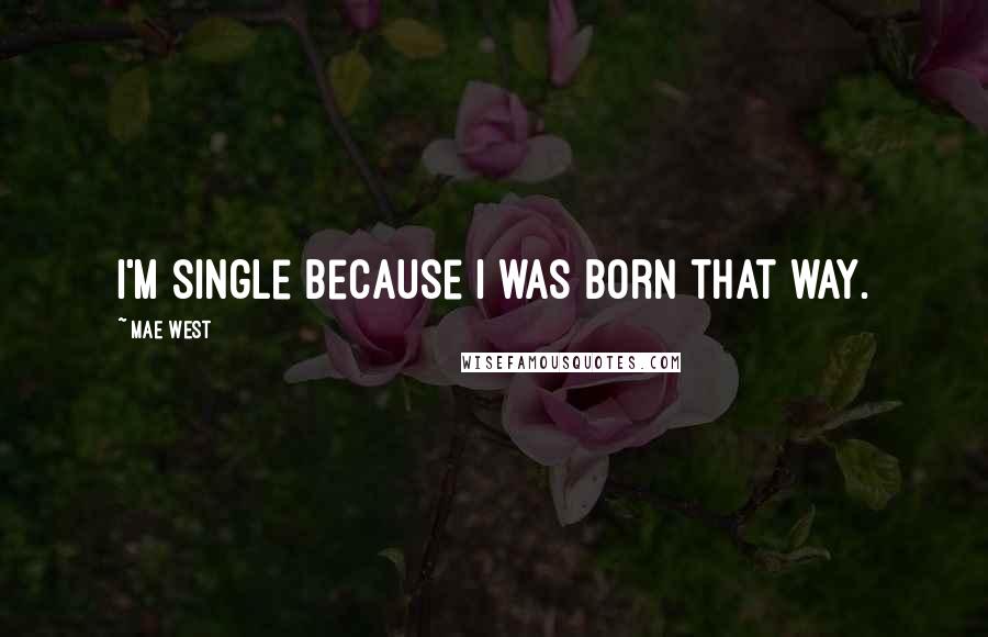 Mae West Quotes: I'm single because I was born that way.