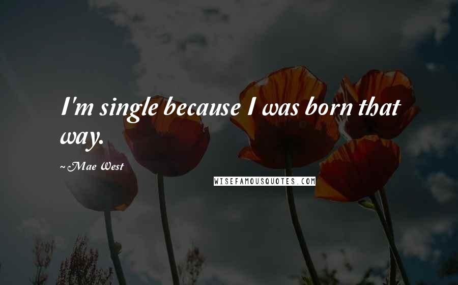 Mae West Quotes: I'm single because I was born that way.