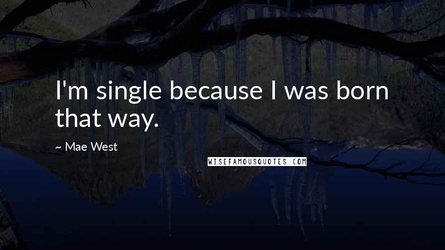 Mae West Quotes: I'm single because I was born that way.