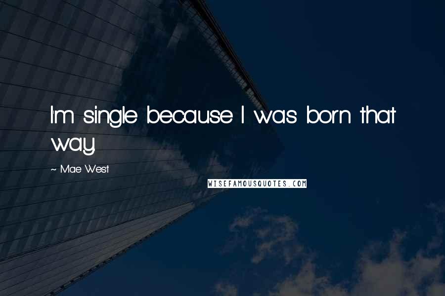 Mae West Quotes: I'm single because I was born that way.