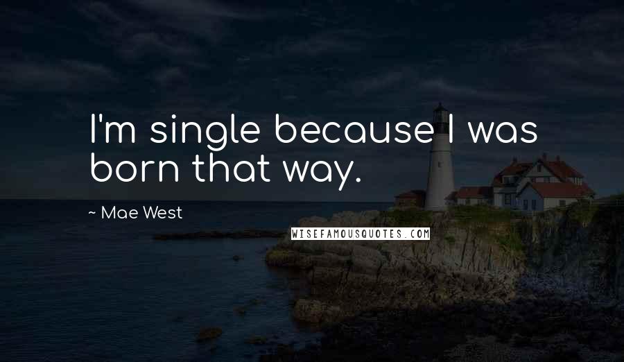 Mae West Quotes: I'm single because I was born that way.