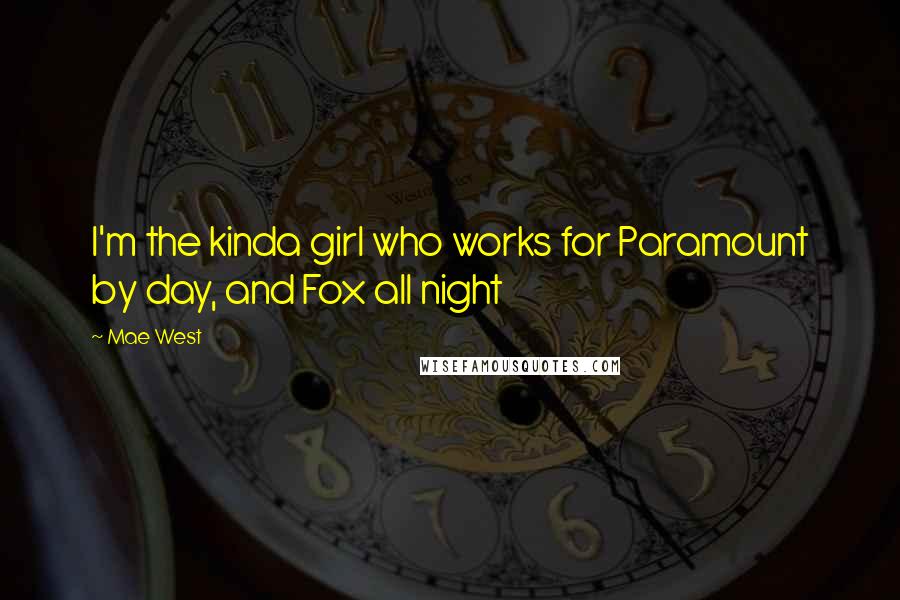 Mae West Quotes: I'm the kinda girl who works for Paramount by day, and Fox all night