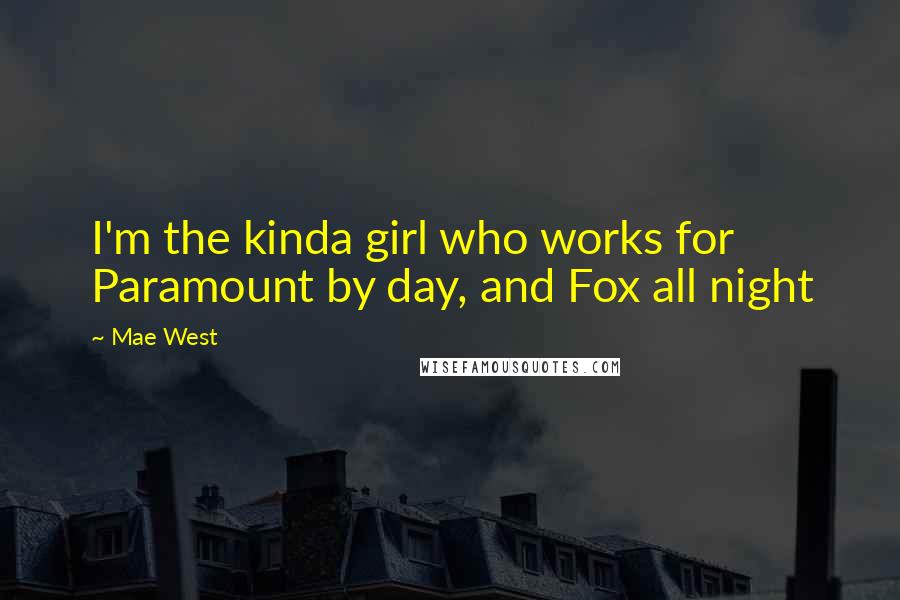 Mae West Quotes: I'm the kinda girl who works for Paramount by day, and Fox all night