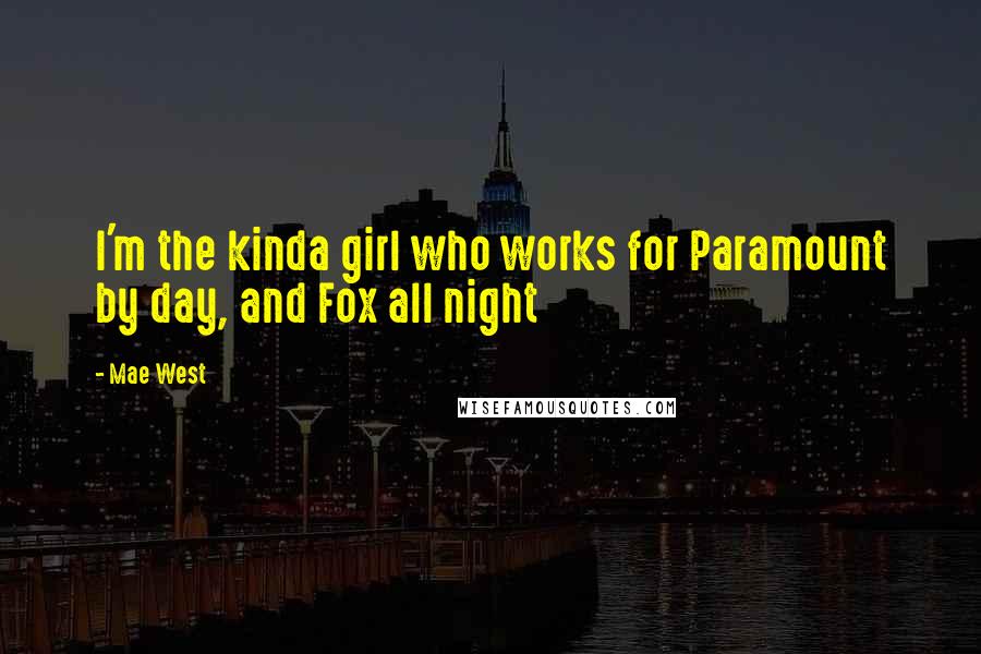 Mae West Quotes: I'm the kinda girl who works for Paramount by day, and Fox all night