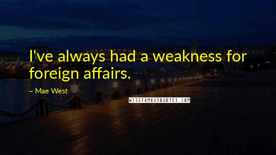 Mae West Quotes: I've always had a weakness for foreign affairs.