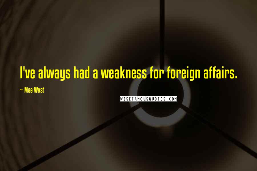 Mae West Quotes: I've always had a weakness for foreign affairs.