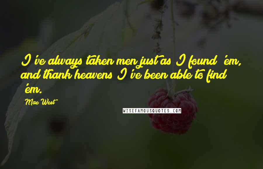Mae West Quotes: I've always taken men just as I found 'em, and thank heavens I've been able to find 'em.