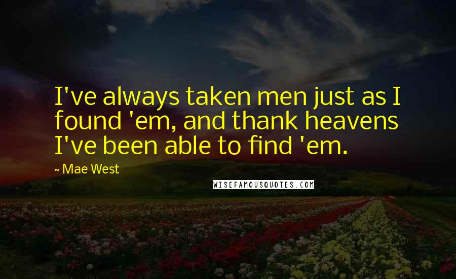 Mae West Quotes: I've always taken men just as I found 'em, and thank heavens I've been able to find 'em.