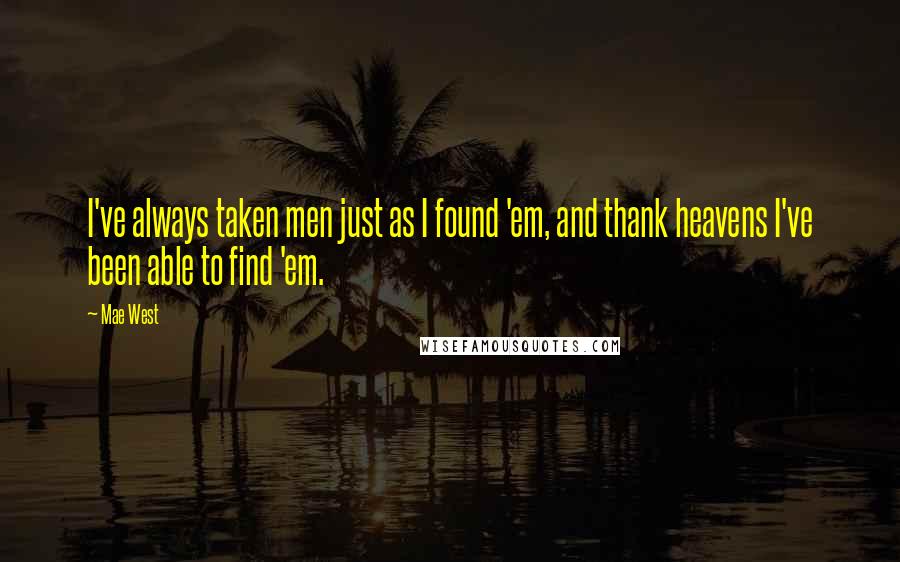 Mae West Quotes: I've always taken men just as I found 'em, and thank heavens I've been able to find 'em.