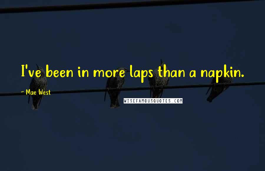 Mae West Quotes: I've been in more laps than a napkin.