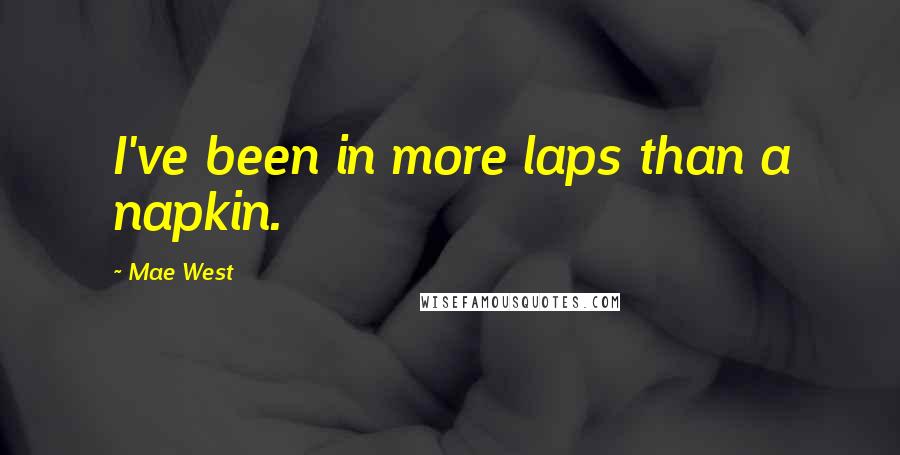 Mae West Quotes: I've been in more laps than a napkin.