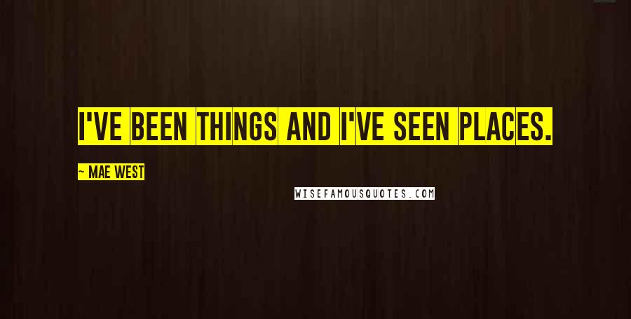Mae West Quotes: I've been things and I've seen places.