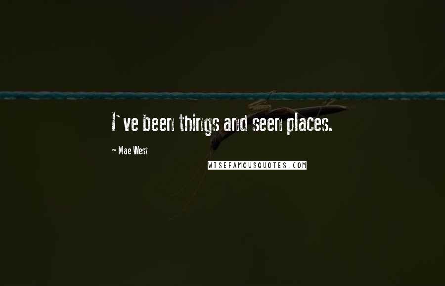 Mae West Quotes: I've been things and seen places.